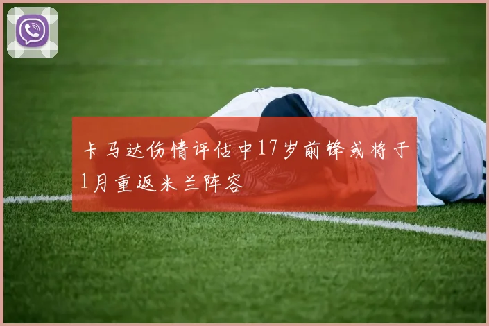 卡马达伤情评估中17岁前锋或将于1月重返米兰阵容