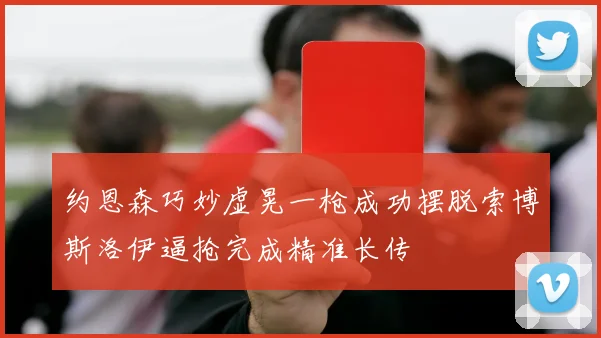 约恩森巧妙虚晃一枪成功摆脱索博斯洛伊逼抢完成精准长传