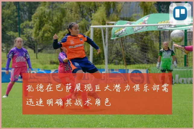 孔德在巴萨展现巨大潜力俱乐部需迅速明确其战术角色