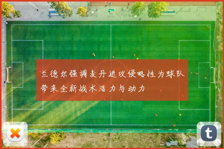 兰德尔强调麦丹进攻侵略性为球队带来全新战术活力与动力