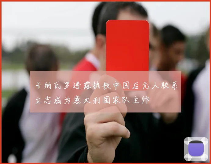 卡纳瓦罗透露执教中国后无人联系立志成为意大利国家队主帅