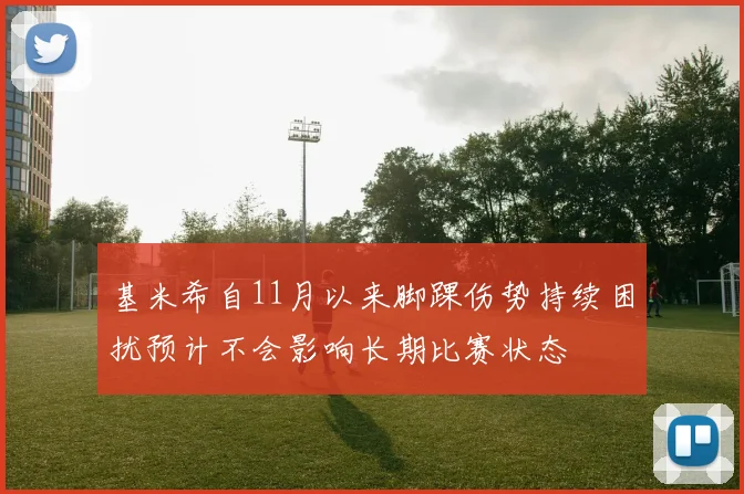 基米希自11月以来脚踝伤势持续困扰预计不会影响长期比赛状态